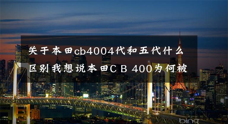 关于本田cb4004代和五代什么区别我想说本田C B 400为何被许多摩友称为经典之作，深入了解一下