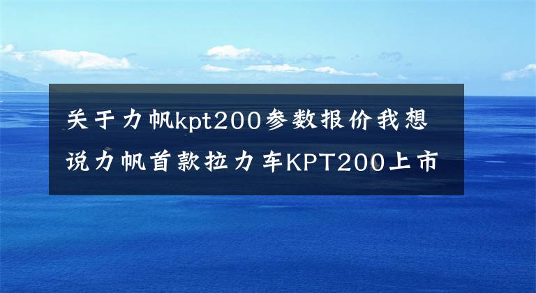 关于力帆kpt200参数报价我想说力帆首款拉力车KPT200上市,售价11980元起