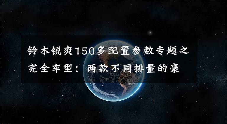 铃木锐爽150多配置参数专题之完全车型：两款不同排量的豪爵铃木——锐爽