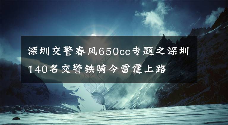 深圳交警春风650cc专题之深圳140名交警铁骑今雷霆上路