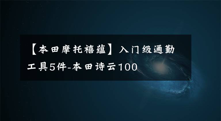 【本田摩托禧蕴】入门级通勤工具5件-本田诗云100