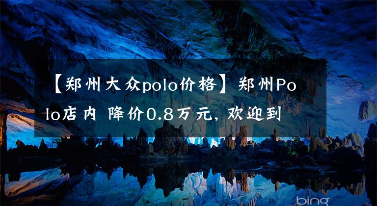 【郑州大众polo价格】郑州Polo店内 降价0.8万元, 欢迎到店鉴赏