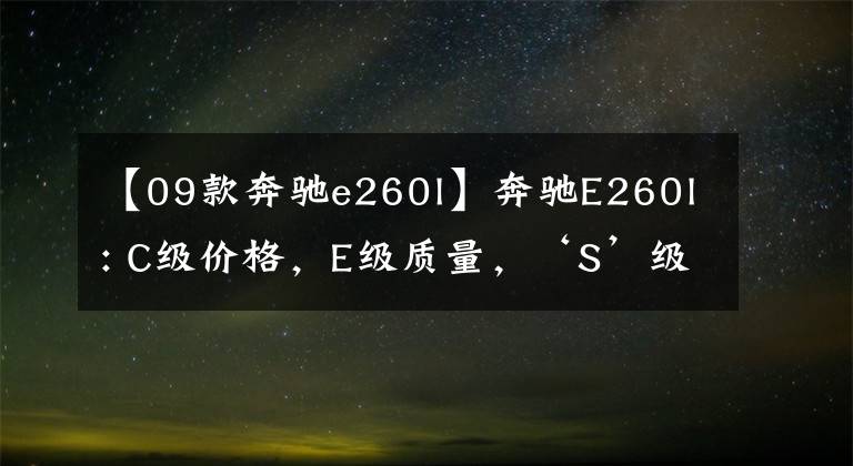 【09款奔驰e260l】奔驰E260l: C级价格,E级质量,‘S’级前任