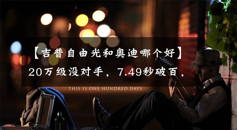 【吉普自由光和奥迪哪个好】20万级没对手，7.49秒破百，越野爬坡不输牧马人，比开奥迪Q5拉风