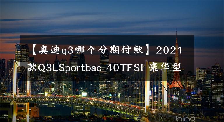 【奥迪q3哪个分期付款】2021款Q3LSportbac 40TFSI 豪华型直降4.65万