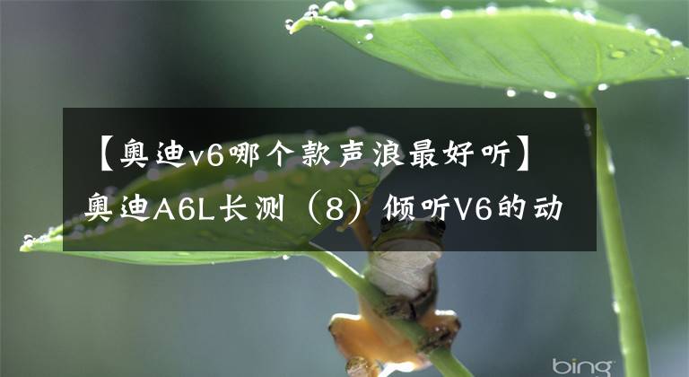 【奥迪v6哪个款声浪最好听】奥迪A6L长测(8)倾听V6的动听声音