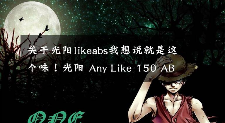 关于光阳likeabs我想说就是这个味!光阳 Any Like 150 ABS初体验