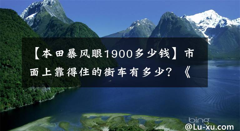 【本田暴风眼1900多少钱】市面上靠得住的街车有多少?《劲动力摩托》编辑带你挑
