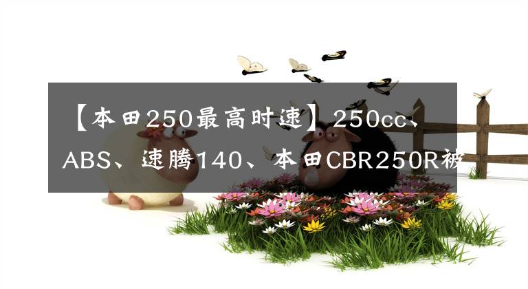 【本田250最高时速】250cc、ABS、速腾140、本田CBR250R被称为最强小队克罗斯