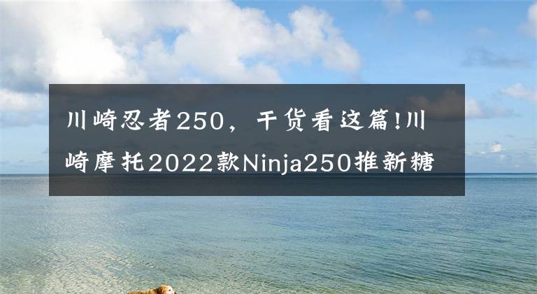川崎忍者250，干货看这篇!川崎摩托2022款Ninja250推新糖果配色，适合女车友，可惜国内无缘