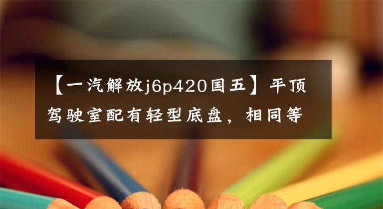 【一汽解放j6p420国五】平顶驾驶室配有轻型底盘,相同等级的货物更多,实际拍摄解放J6P冷藏车。