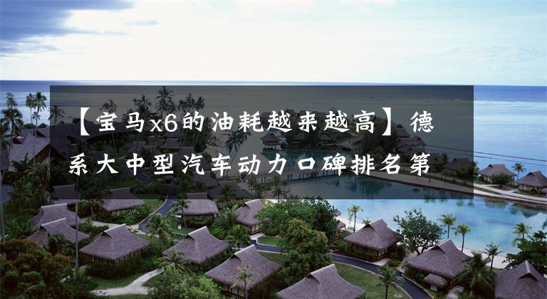 【宝马x6的油耗越来越高】德系大中型汽车动力口碑排名第一的宝马X6,36万买家值得吗?