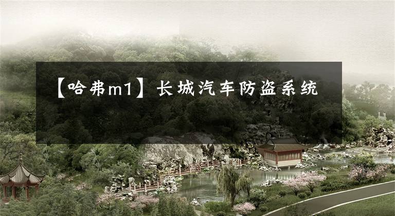 【哈弗m1】长城汽车防盗系统