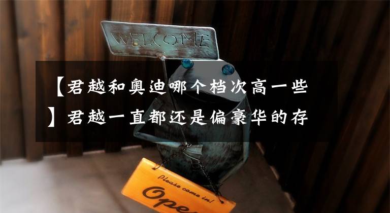 【君越和奥迪哪个档次高一些】君越一直都还是偏豪华的存在，接近奥迪A4L的价格了