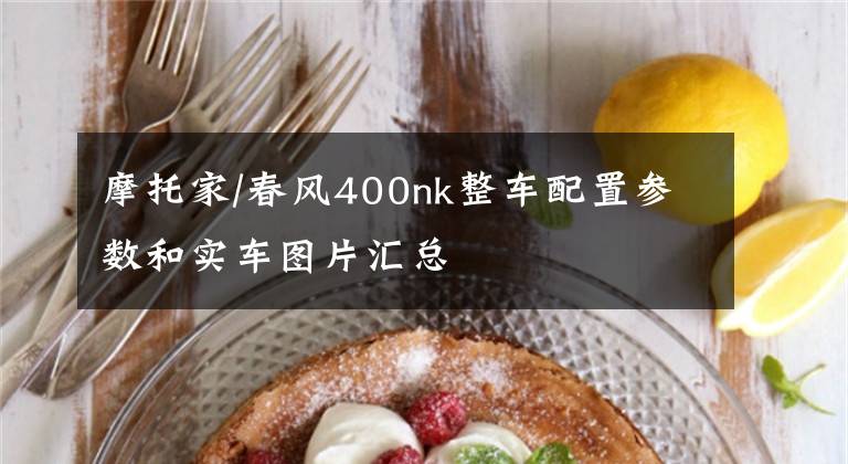 摩托家/春风400nk整车配置参数和实车图片汇总
