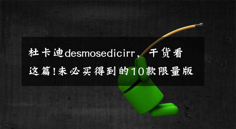 杜卡迪desmosedicirr,干货看这篇!未必买得到的10款限量版杜卡迪摩托车