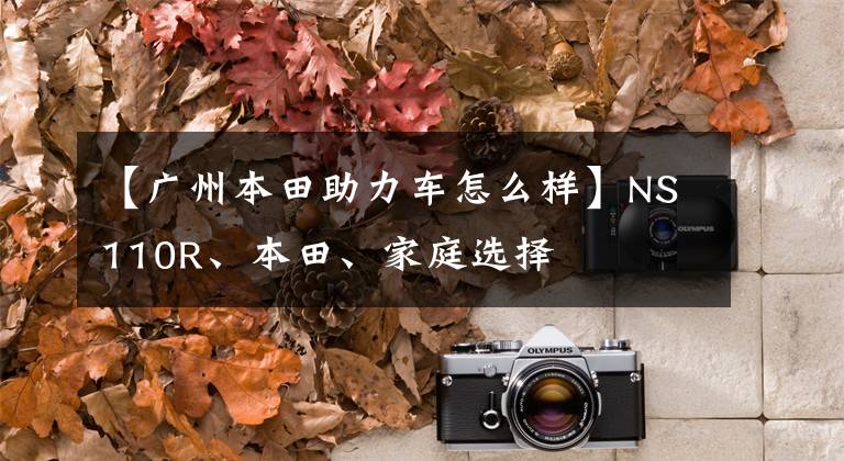 【广州本田助力车怎么样】NS110R、本田、家庭选择