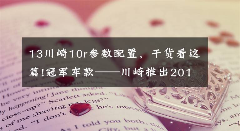 13川崎10r参数配置,干货看这篇!冠军车款——川崎推出2018款Ninja ZX-10RR