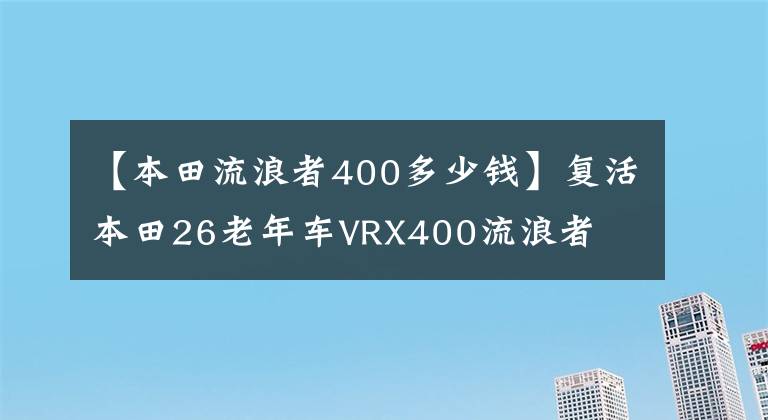 【本田流浪者400多少钱】复活本田26老年车VRX400流浪者