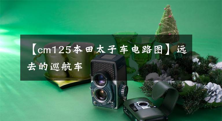 【cm125本田太子车电路图】远去的巡航车