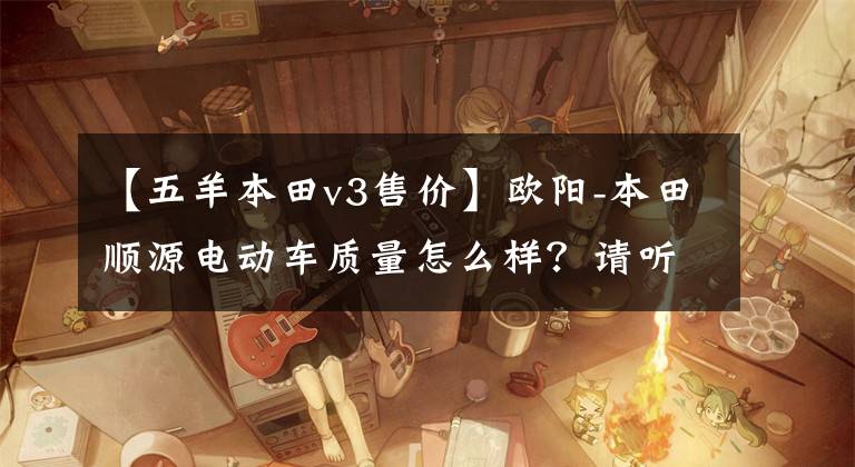 【五羊本田v3售价】欧阳-本田顺源电动车质量怎么样?请听一下这几位车主的实际回访