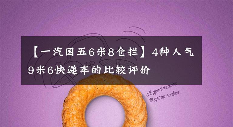 【一汽国五6米8仓拦】4种人气9米6快递车的比较评价