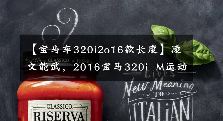 【宝马车320i2o16款长度】凌文能武,2016宝马320i M运动版试驾。