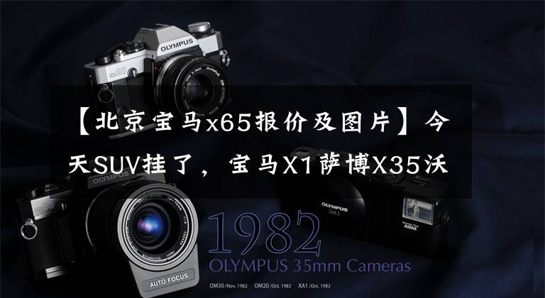 【北京宝马x65报价及图片】今天SUV挂了,宝马X1萨博X35沃尔沃XC60三辆车都上市了。