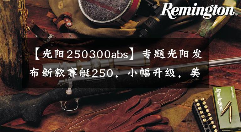 【光阳250300abs】专题光阳发布新款赛艇250,小幅升级,美中不足,售价27300元