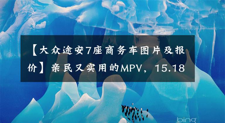 【大众途安7座商务车图片及报价】亲民又实用的MPV,15.18万起,6/7座任选,带你看大众途安L
