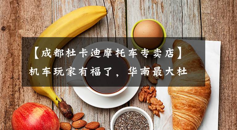 【成都杜卡迪摩托车专卖店】机车玩家有福了,华南最大杜卡迪展厅落户广州锦龙