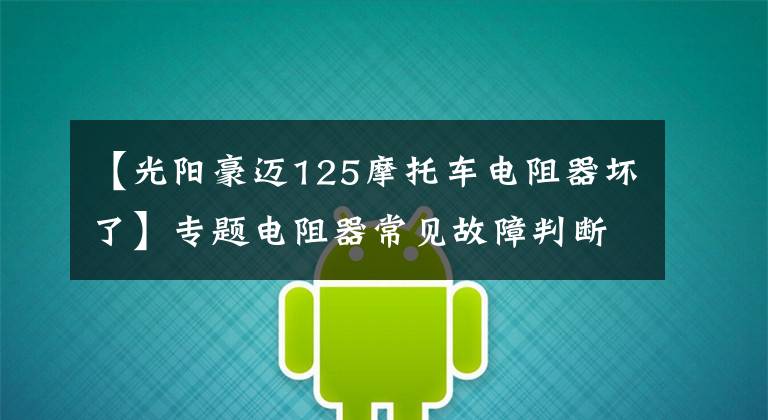 【光阳豪迈125摩托车电阻器坏了】专题电阻器常见故障判断与维修(十)