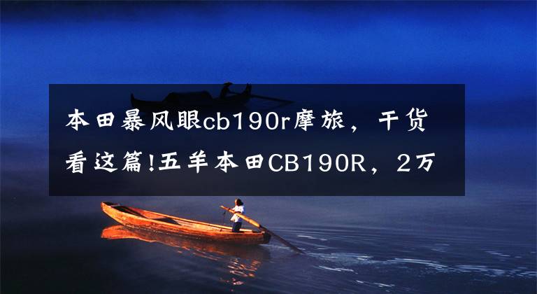 本田暴风眼cb190r摩旅,干货看这篇!五羊本田CB190R,2万4千公里骑行感受,绝对的摩旅好车