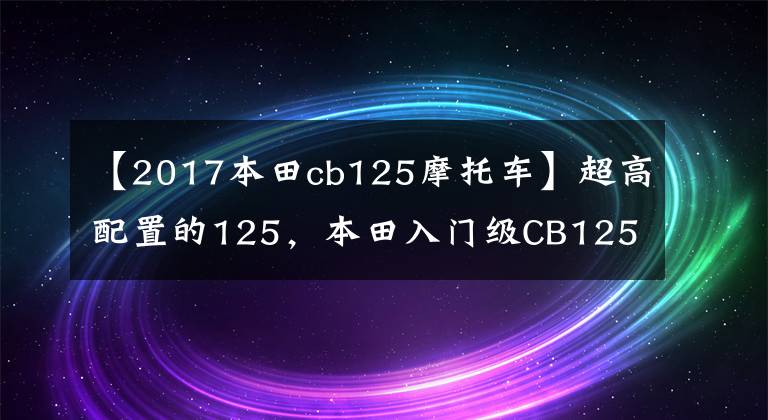 【2017本田cb125摩托车】超高配置的125，本田入门级CB125R运动街