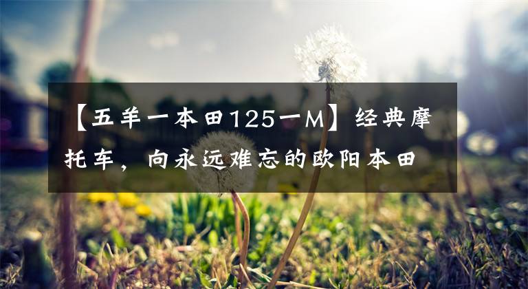 【五羊一本田125一M】经典摩托车,向永远难忘的欧阳本田致敬