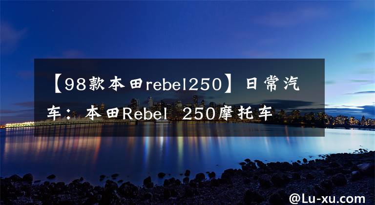 【98款本田rebel250】日常汽车：本田Rebel  250摩托车