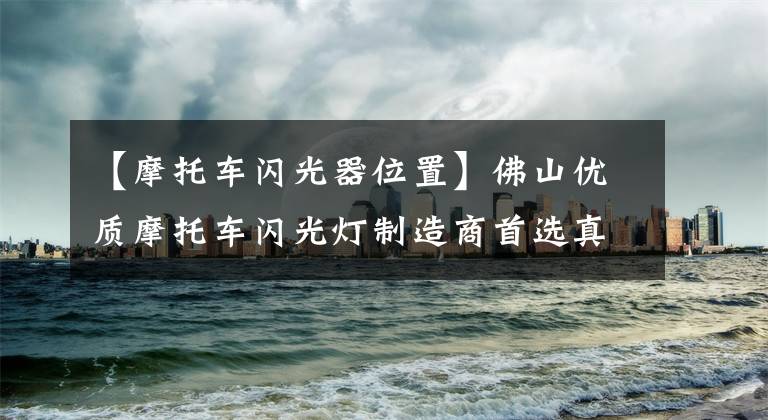 【摩托车闪光器位置】佛山优质摩托车闪光灯制造商首选真牛电子，质量保证！