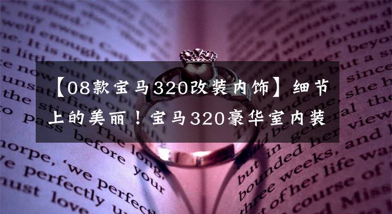 【08款宝马320改装内饰】细节上的美丽!宝马320豪华室内装修改造