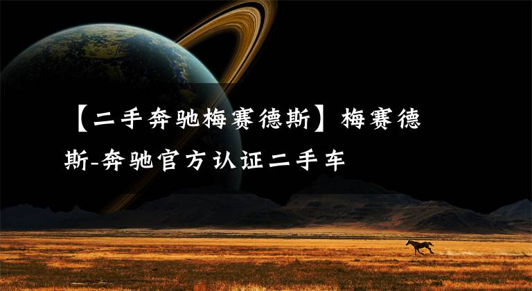 【二手奔驰梅赛德斯】梅赛德斯-奔驰官方认证二手车