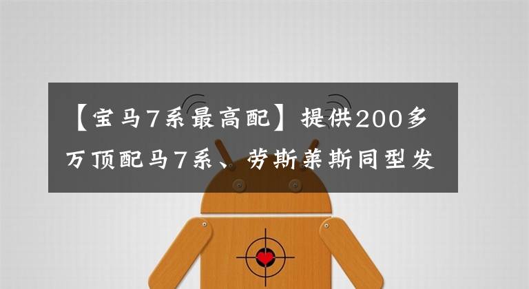 【宝马7系最高配】提供200多万顶配马7系、劳斯莱斯同型发动机、广西柳州客户。