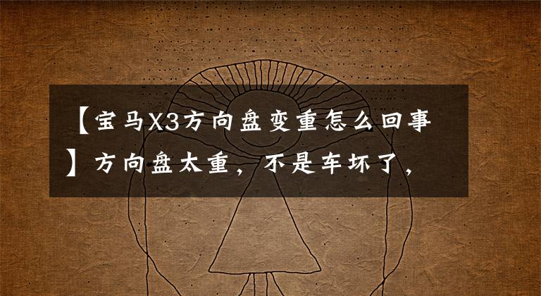 【宝马X3方向盘变重怎么回事】方向盘太重,不是车坏了,这四个原因就是“罪魁祸首”