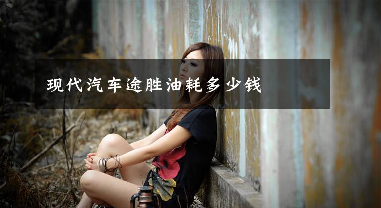 现代汽车途胜油耗多少钱