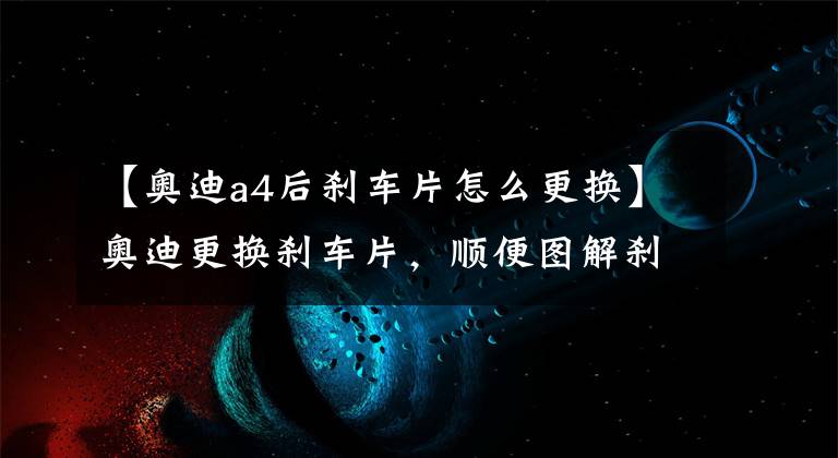 【奥迪a4后刹车片怎么更换】奥迪更换刹车片,顺便图解刹车原理!