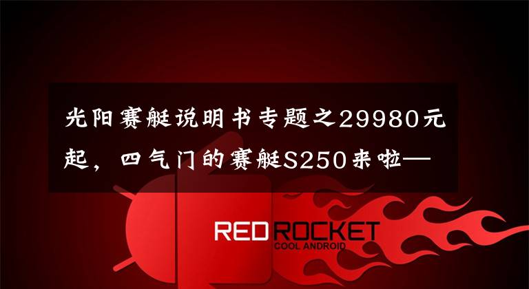 光阳赛艇说明书专题之29980元起,四气门的赛艇S250来啦—光阳S250静态解读