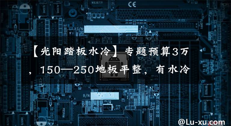 【光阳踏板水冷】专题预算3万，150—250地板平整，有水冷发动机和ABS的踏板车，求推荐