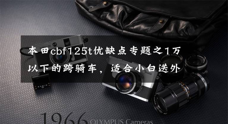 本田cbf125t优缺点专题之1万以下的跨骑车,适合小白送外卖的,有哪些推荐?