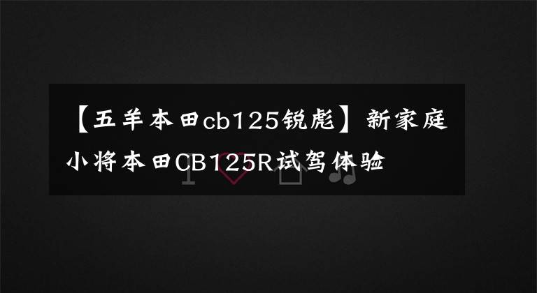 【五羊本田cb125锐彪】新家庭小将本田CB125R试驾体验