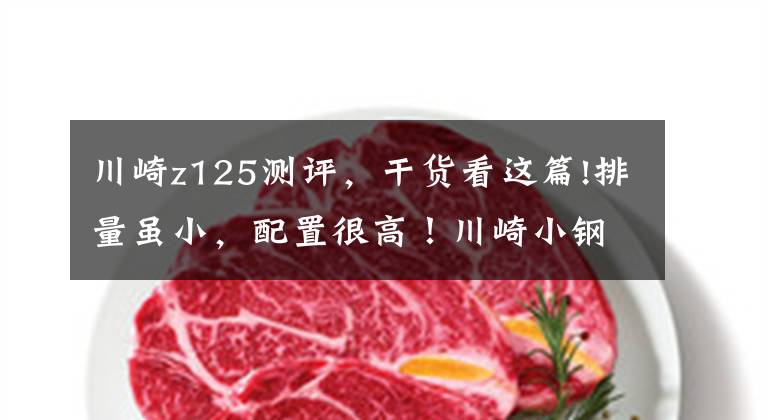 川崎z125测评,干货看这篇!排量虽小,配置很高!川崎小钢炮Z125,7.4升油箱,前后主流碟刹