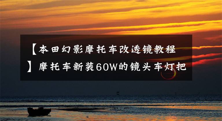 【本田幻影摩托车改透镜教程】摩托车新装60W的镜头车灯把电池都吃光了，该怎么办？这样改造就能解决！