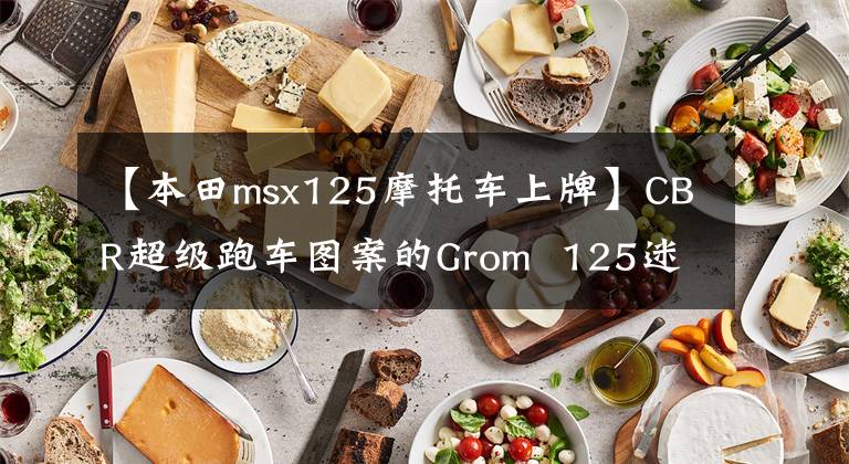 【本田msx125摩托车上牌】CBR超级跑车图案的Grom 125迷你车